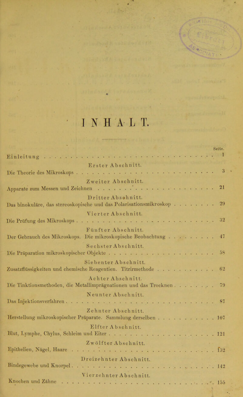 - •+. * ■ INHALT. Seite. Einleitung • 1 Erster Abschnitt. Die Theorie des Mikroskops ^ Zweiter Abschnitt. Apparate zum Messen und Zeichnen 21 Dritter Absohnitt. Das binokulare, das stereoskopische und das Polarisationsmikroskop 21) Vierter Abschnitt. Die Prüfung des Mikroskops 32 Fünfter Abschnitt. Der Gebrauch des Mikroskops. Die mikroskopische Beobachtung 47 Sechster Abschnitt. Die Präparation mikroskopischer Objekte 58 Siebenter Abschnitt. Zusatzflüssigkeiten und chemische Tteagentien. Titrirmethode 62 Achter Abschnitt. Die Tinktionsmethoden, die Metallimprägnationen und das Trocknen . 79 Neunter Abschnitt. Das Injektionsverfahren 87 Zehnter Abschnitt. Herstellung mikroskopischer Präparate. Sammlung derselben 107 Elfter A bschnitt. Blut, Lymphe, Chylus, Schleim und Eiter 121 Zwölfter Abschnitt. Epithelien, Nägel, Haare 192 Dreizehnter Abschnitt. Bindegewebe und Knorpel „ 142 Vierzehnter Abschnitt. Knochen und Zähne 155 *