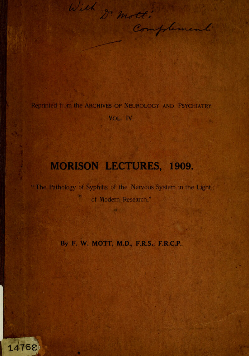 Reprinted from the Archives of Neurology and Psychiatry Vol. IV. W.-S MORISON LECTURES, 1909. “ The Pathology of Syphilis of the Nervous System in the Light. TV of Modern Research, ' % By F. W. MOTT, M.D., F.R.S., F.R.C.P