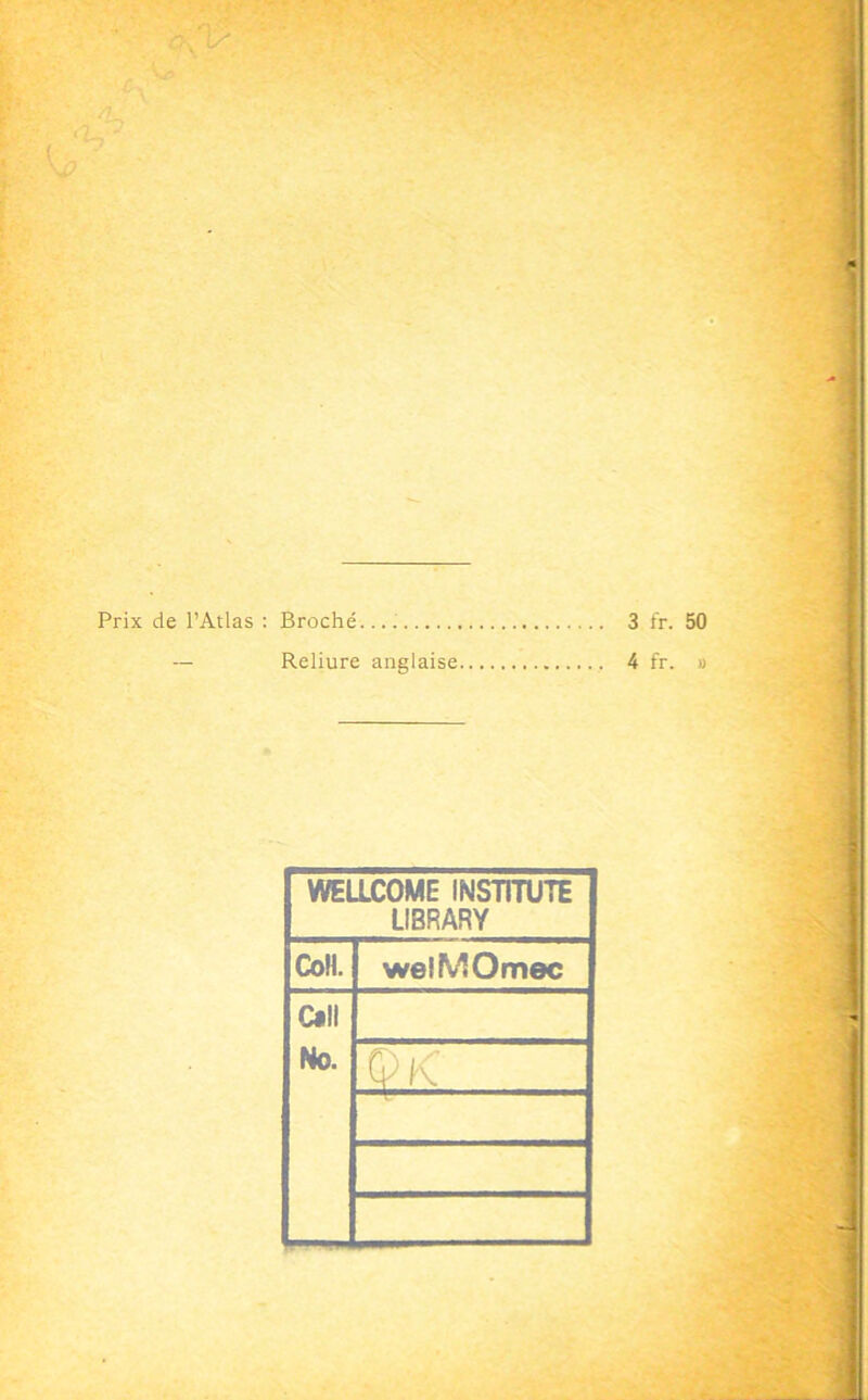 Prix de l’Atlas ; Broché. 3 — Reliure anglaise 4 WELLCOME INSTITUTE LIBRARY Coll. welMOmec Call No. QK