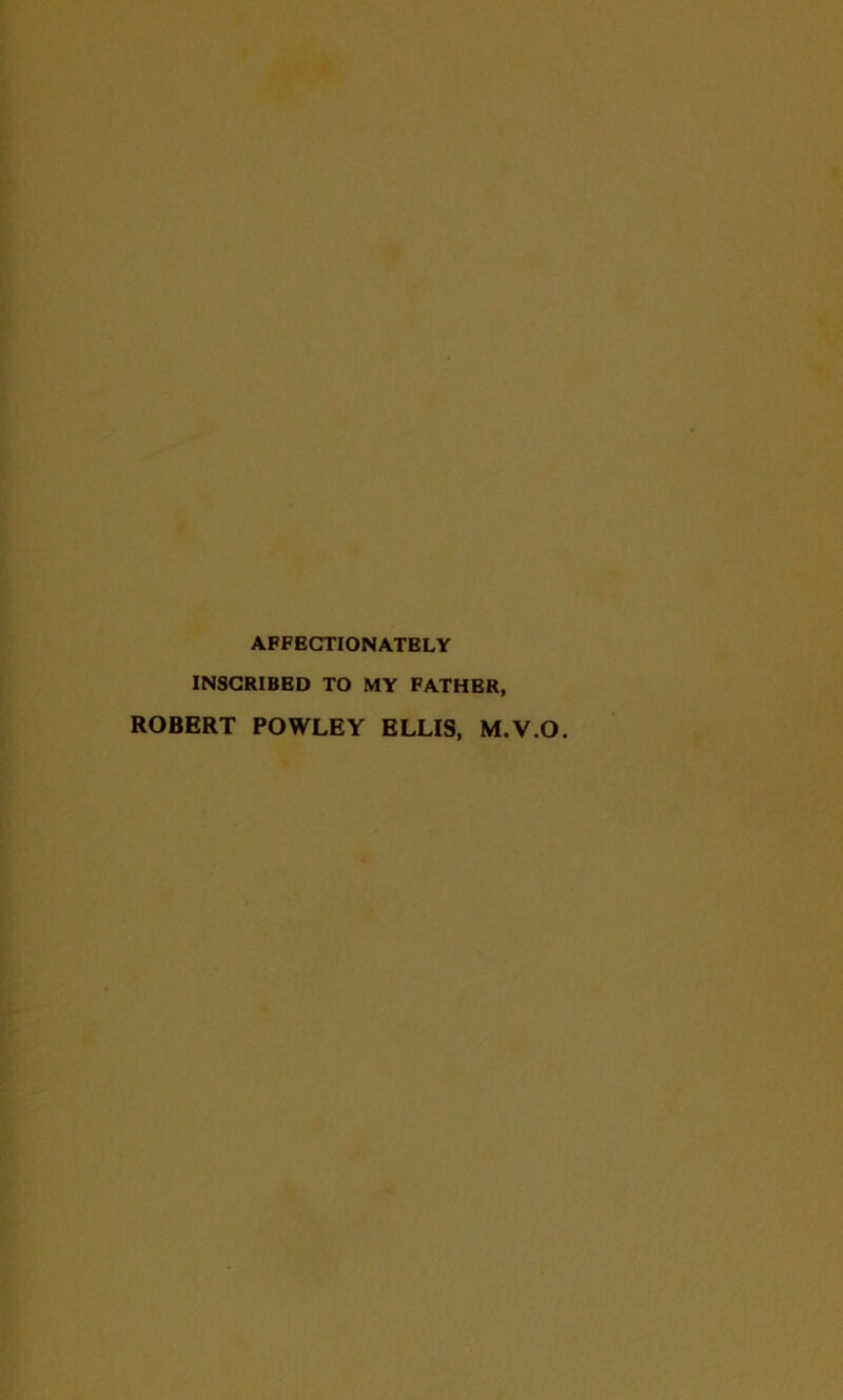 AFFECTIONATELY INSCRIBED TO MY FATHBR, ROBERT POWLEY ELLIS, M.V.O.