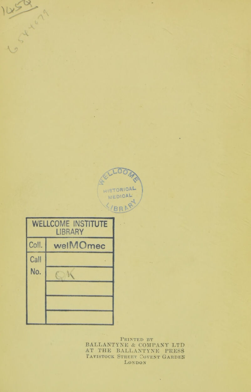 \ ' -V V \ WELLCOME INSTITUTE LIBRARY Coll. welMOmec Call No. C. K Printed ry BALLANTYNE A COMPANY LTD AT THE BALLANTYNE I’KESS Tavistock Street Covent Gardes London