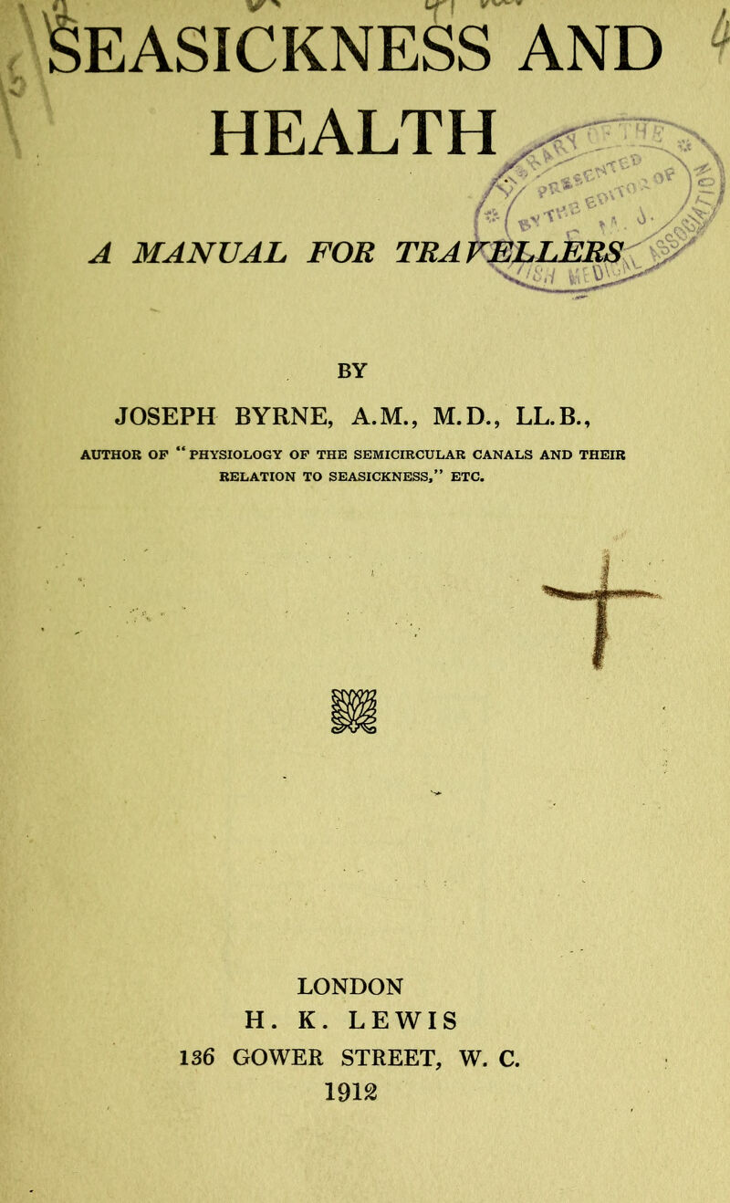 A HEALTH MANUAL FOE TEA BY JOSEPH BYRNE, A.M., M.D., LL.B., AUTHOR OP “ PHYSIOLOGY OF THE SEMICIRCULAR CANALS AND THEIR RELATION TO SEASICKNESS,” ETC. LONDON H. K. LEWIS 136 GOWER STREET, W. C. 1912
