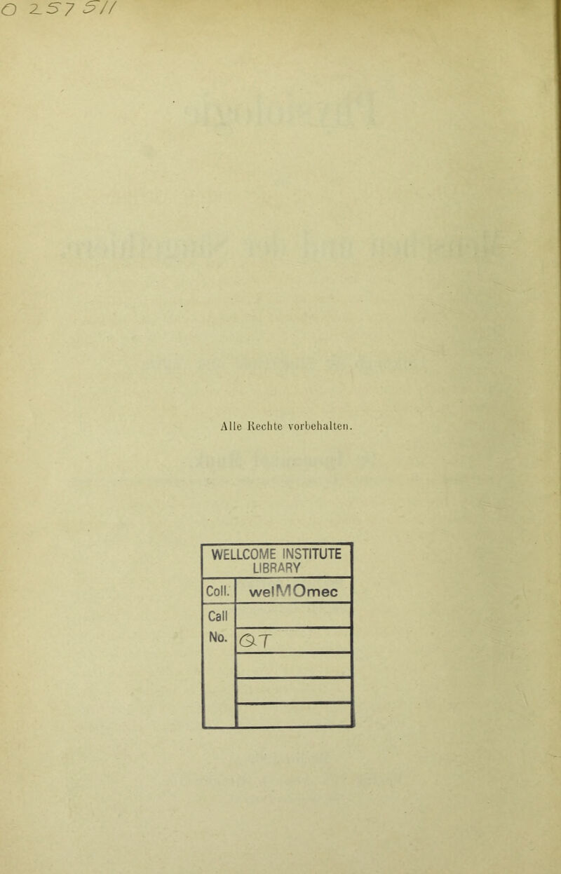 Alle Rechte Vorbehalten. WELLCOME INSTITUTE LIBRARY Coli. welMOmec Call No. QT