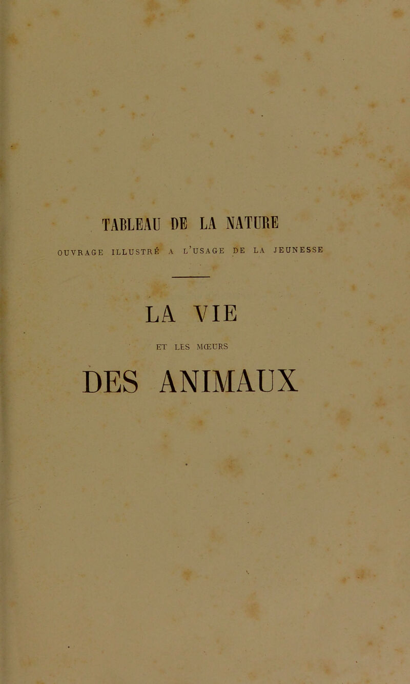 TABLEAU DE LA NATURE OUVRAGE ILLUSTRÉ A l’uSAGE DE LA JEUNESSE LA VIE ET LES MŒURS DES ANIMAUX