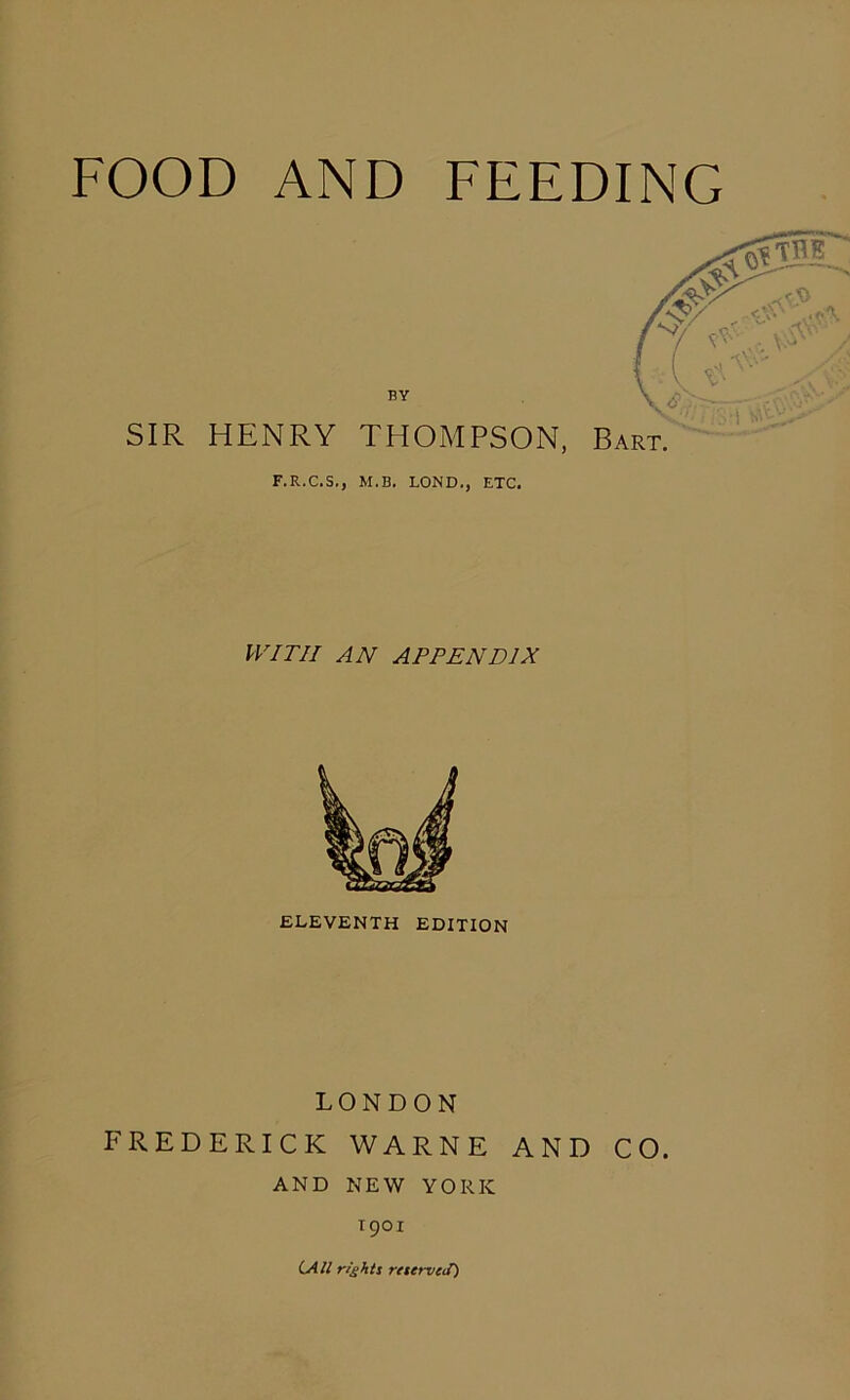 BY SIR HENRY THOMPSON, Bart. F.R.C.S., M.B. LOND., ETC. WITH AN APPENDIX LONDON FREDERICK WARNE AND CO. AND NEW YORK 1901 (.All rights reterveS)