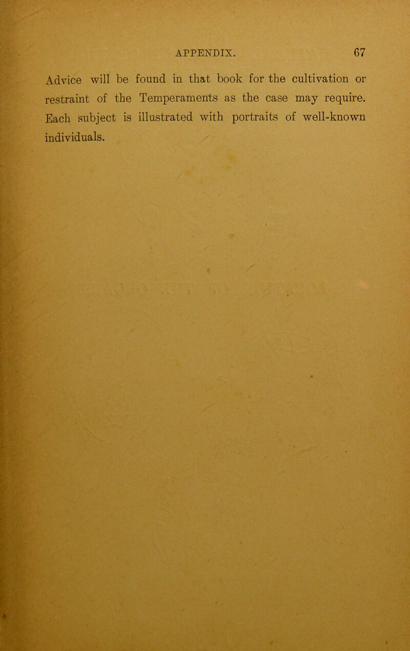 Advice will be found in that book for the cultivation or restraint of the Temperaments as the case may require. Each subject is illustrated with portraits of well-known individuals.