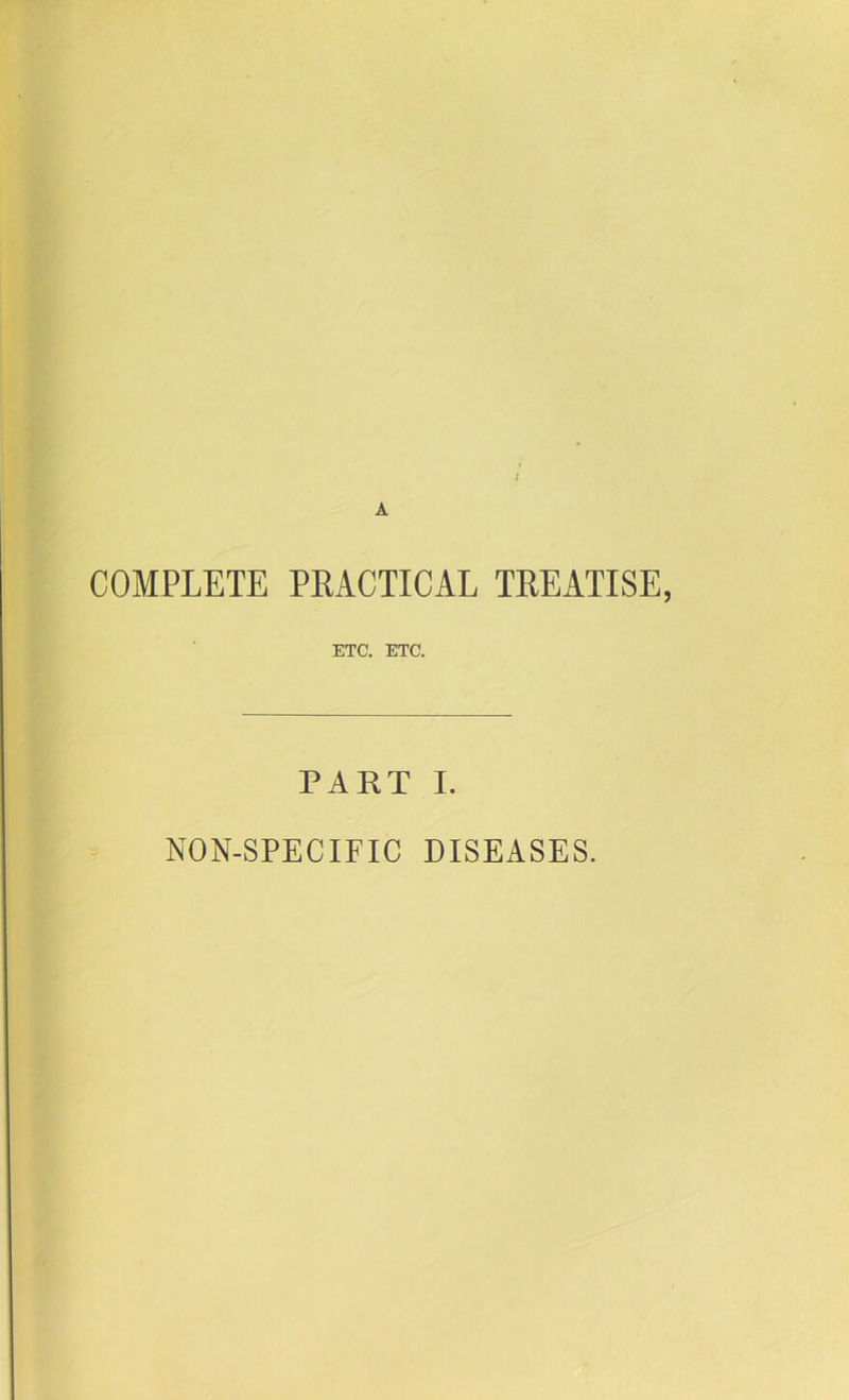 A COMPLETE PRACTICAL TREATISE, ETC. ETC. PART I. NON-SPECIFIC DISEASES.