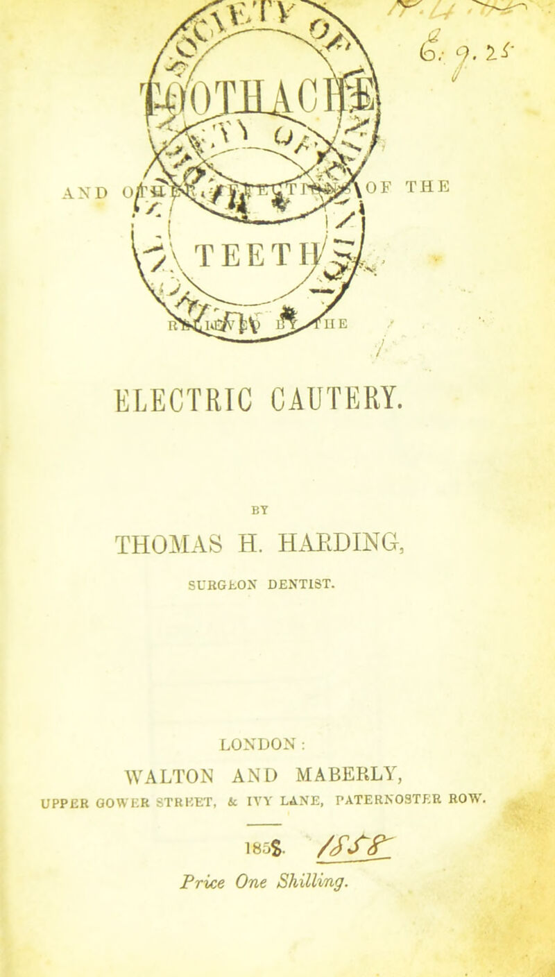 ELECTRIC CAUTERY. BY THOMAS H. HAEDING, SCHGtON DENTIST. LONDON: WALTON AND MABERLY, UPPER GOWER STREET, k IVY' LANE, PATERNOSTER ROW. 185$. Price One Shilling.