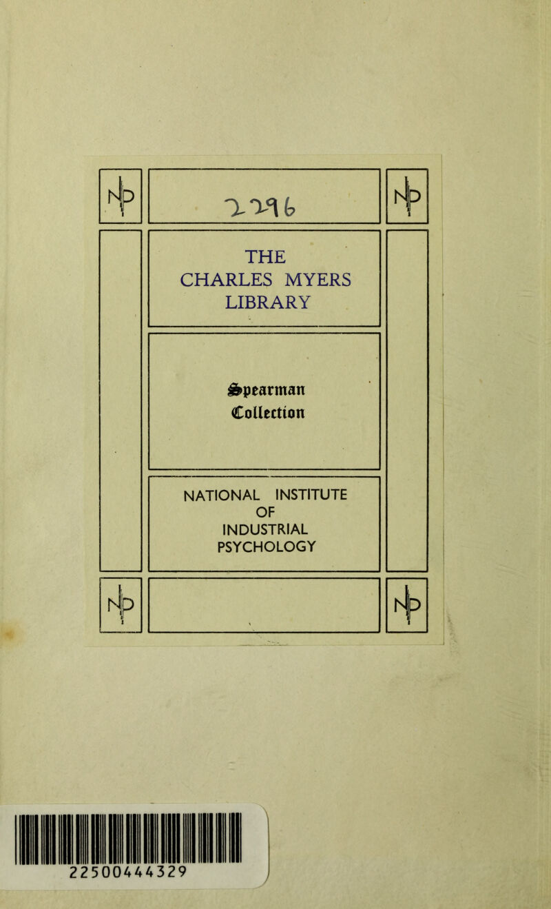 1 ' THE CHARLES MYERS LIBRARY dpeartnan Collection NATIONAL INSTITUTE OF INDUSTRIAL PSYCHOLOGY 1 H 225004A4329 \ /