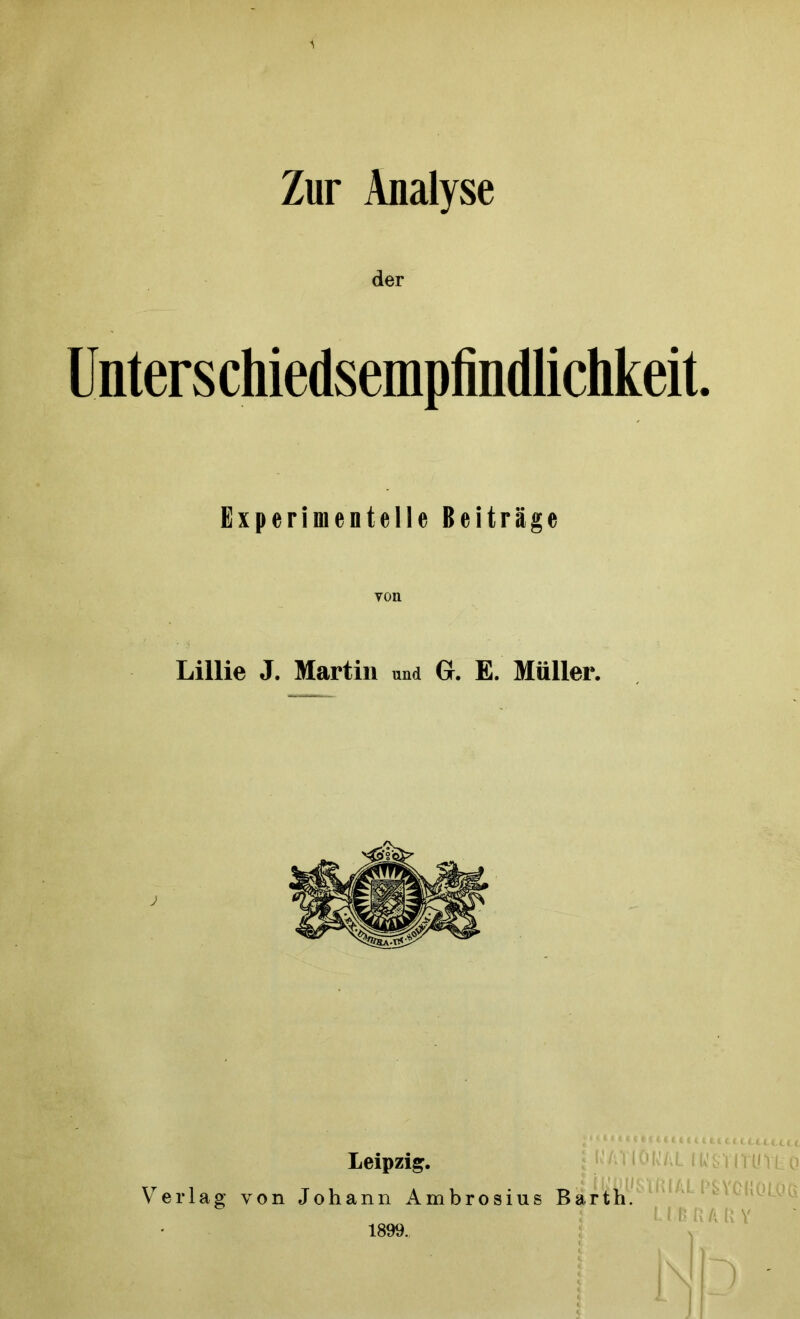 Zur Analyse der llnterschiedsempfindlichkeit. Experimentelle Beiträge Ton Lillie J. Martin und G. E. Müller. Leipzig. Verlag von Johann Ambrosius Barth. 1899.