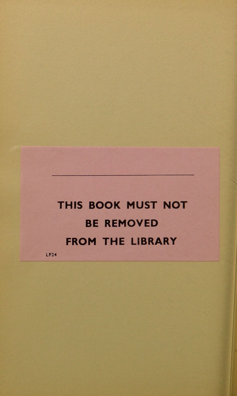 THIS BOOK MUST NOT BE REMOVED FROM THE LIBRARY