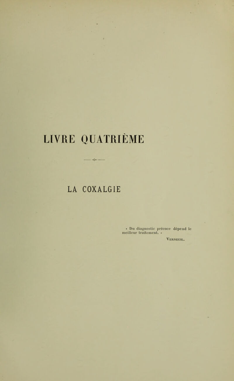 LIVRE QUATRIÈME O- LA COXALGIE « Du diagnostic précoce dépend le meilleur traitement. » Vernedil.