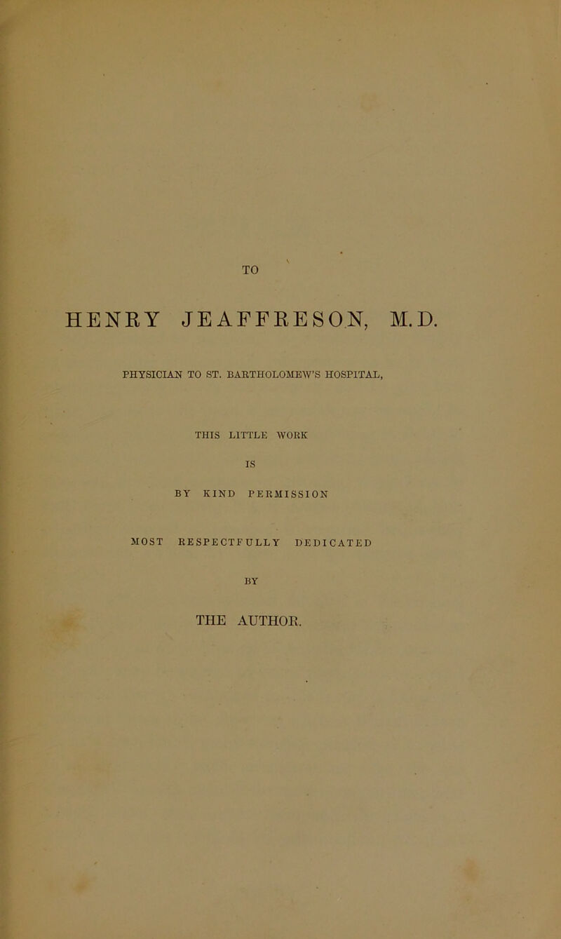 TO HENRY JEAFFRESO.N, M.D. PHYSICIAN TO ST. BARTHOLOMEW’S HOSPITAL, THIS LITTLE AVORIC IS BY KIND PERMISSION MOST RESPECTFULLY DEDICATED BY THE AUTHOR.