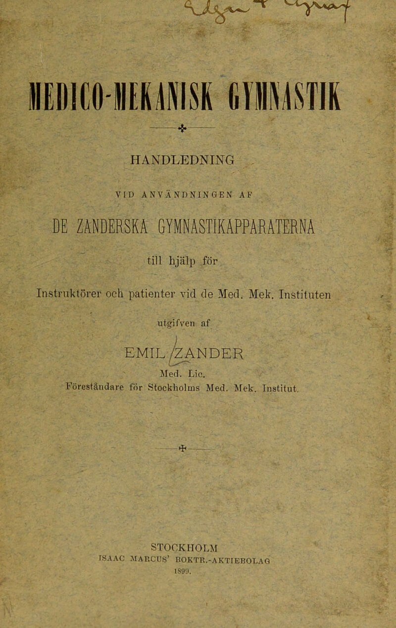 flEDICO 1E1MISK mm HANDLEDNING VID ANVÄNDNINGEN AF DE ZANDERSKA GYMNASTIKAPPARATERNA till hjälp för Instruktörer och patienter vid de Med. Mek. Instituten utgifven af EMIL/ZANDER Med. Lic. Föreståndare for Stockholms Med. Mek. Institut. STOCKHOLM ISAAC MAHCUS’ HOKTR.-AKTIEBOT.AG