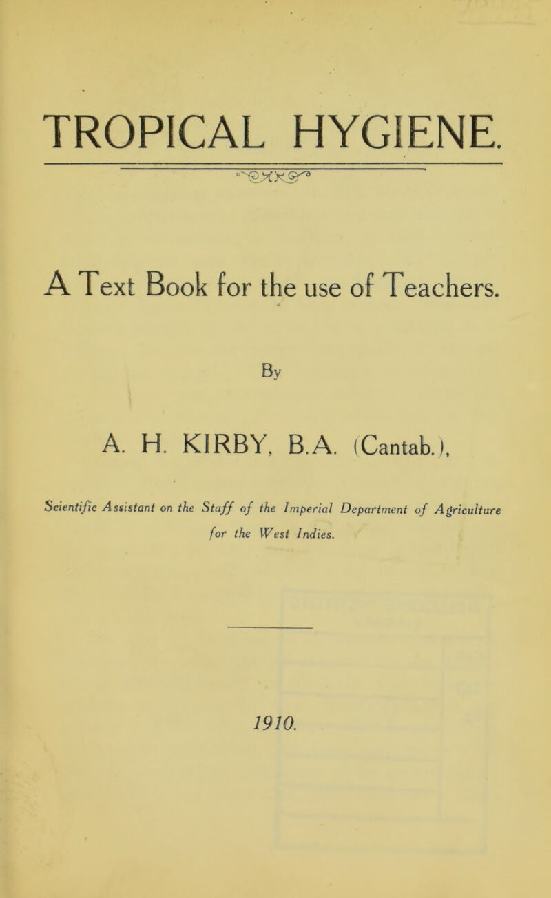 A Text Book for the use of Teachers. Bv A. H. KIRBY, B.A. (Cantab.), Scientific Assistant on the Staff of the Imperial Department of Agriculture for the West Indies. 1910.