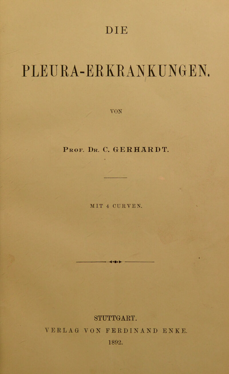 DIE PLEURA-ERKRANKUNGEN VON Prof. Dr. C. GERHARDT. MIT 4 CURVEN. STUTTGART. VERLAG VON FERDINAND ENKE. 1892.