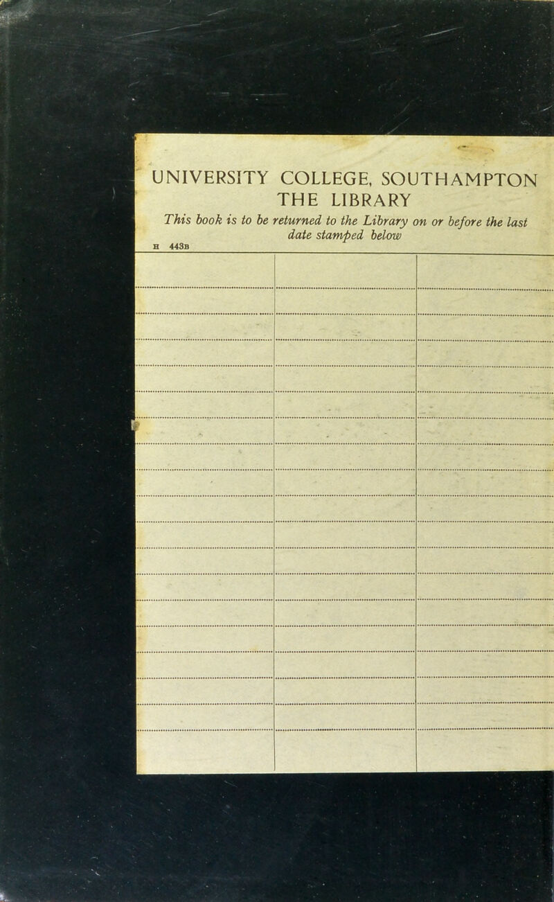 UNIVERSITY COLLEGE, SOUTHAMPTON THE LIBRARY This book is to be returned to the Library on or before the last date stamped below H 443b