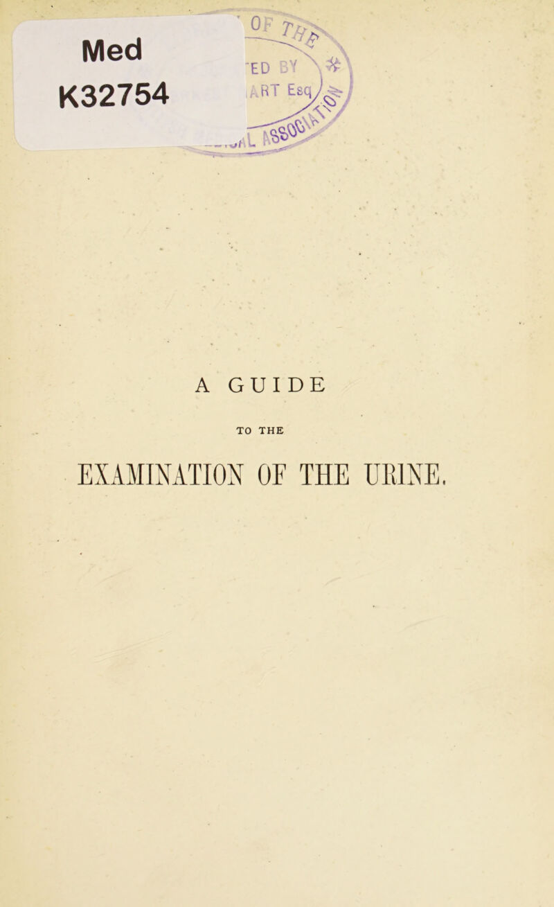 Med K32754 A GUIDE TO THE EXAMINATION OF THE URINE.