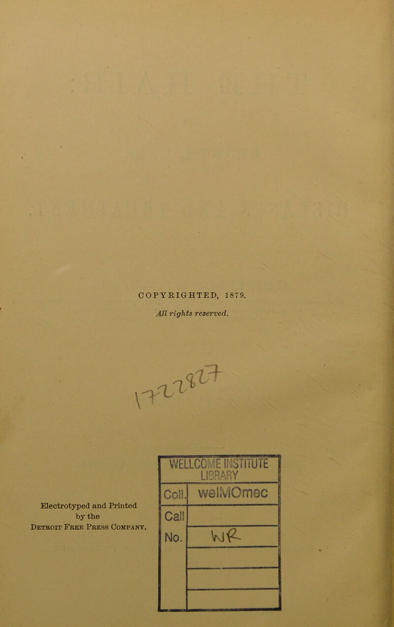 All rights reserved. Electrotyped and Printed by the Detroit Free Press Company. WELLCOME INSTITUTE LIBRARY Coll. wQiyOmoc Cal! No.