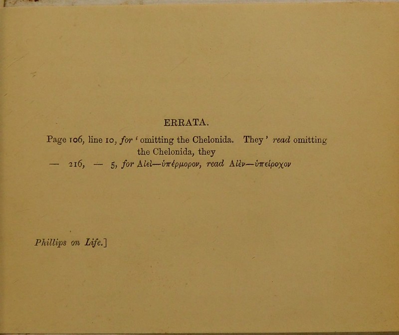 EERATA. Page to6, line lo, for ‘ omitting the Chelonida. They ’ read omitting the Chelonida, they — 216, — for Aid—mipfiopov, read Alkv—vwdpoxov Phillips on LifeJ]