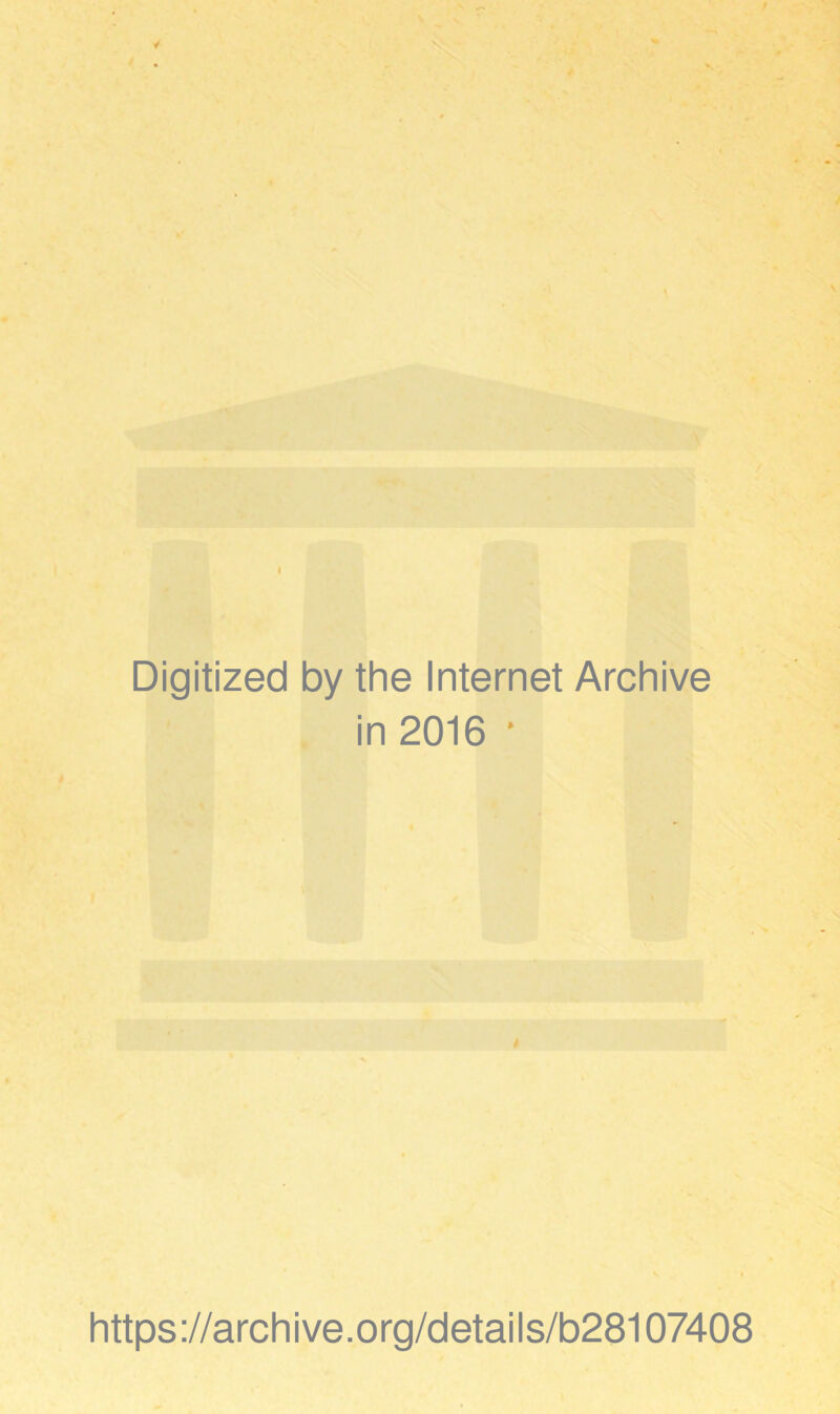 Digitized by the Internet Archive in 2016 * https ://arch i ve. org/detai Is/b28107408