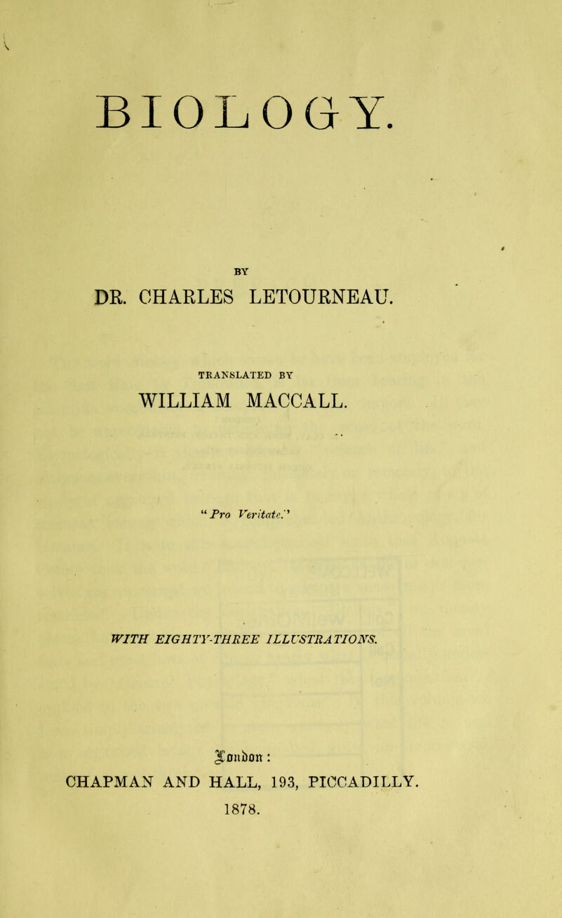 BY DR. CHARLES LETOURNEAU. TRANSLATED BY WILLIAM MACCALL. “ Pro VeritateP WITH EIGHTY-THREE ILLUSTRATIONS. abort: CHAPMAN AND HALL, 193, PICCADILLY. 1878.