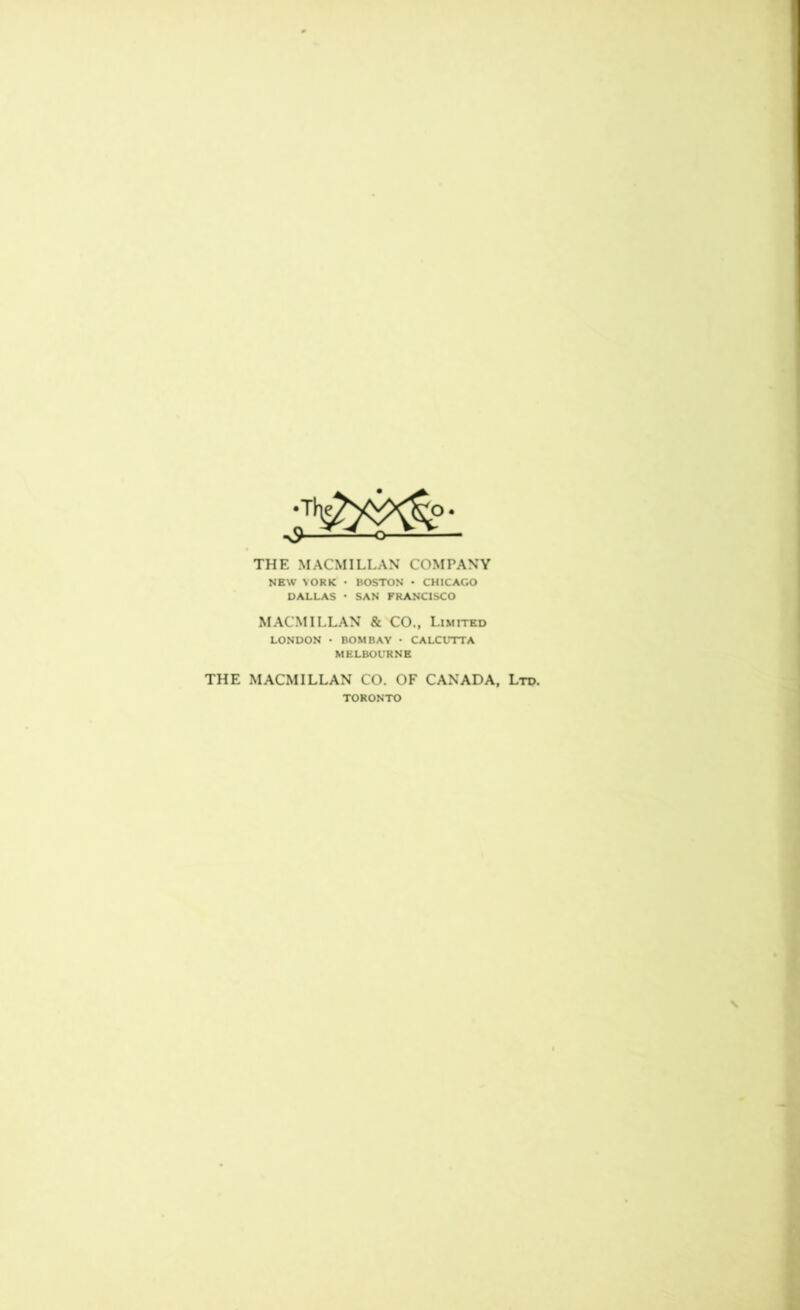 THE MACMILLAN COMPANY NEW YORK ■ BOSTON • CHICAGO DALLAS * SAN FRANCISCO MACMILLAN & CO., Limited LONDON • BOMBAY • CALCUTTA MELBOURNE THE MACMILLAN CO. OF CANADA, Ltd. TORONTO \