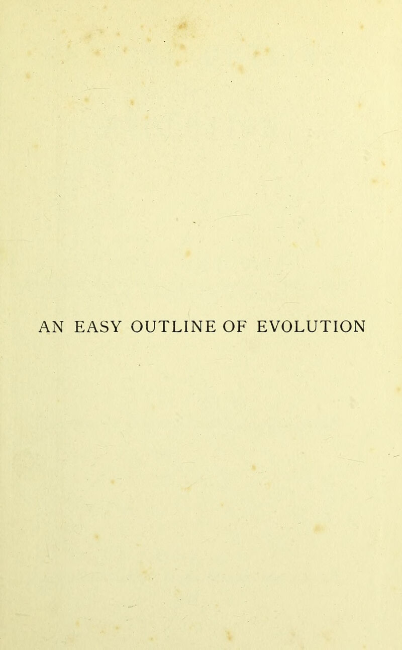 AN EASY OUTLINE OF EVOLUTION
