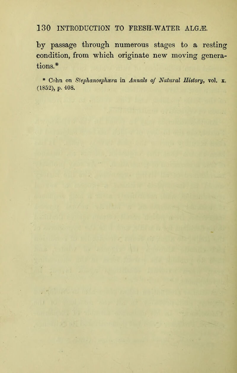 by passage through numerous stages to a resting condition, from which originate new moving genera- tions.* * Cohn on Slephanosphssra in Annals of Natural History, voi. x. (1852), p. 408.