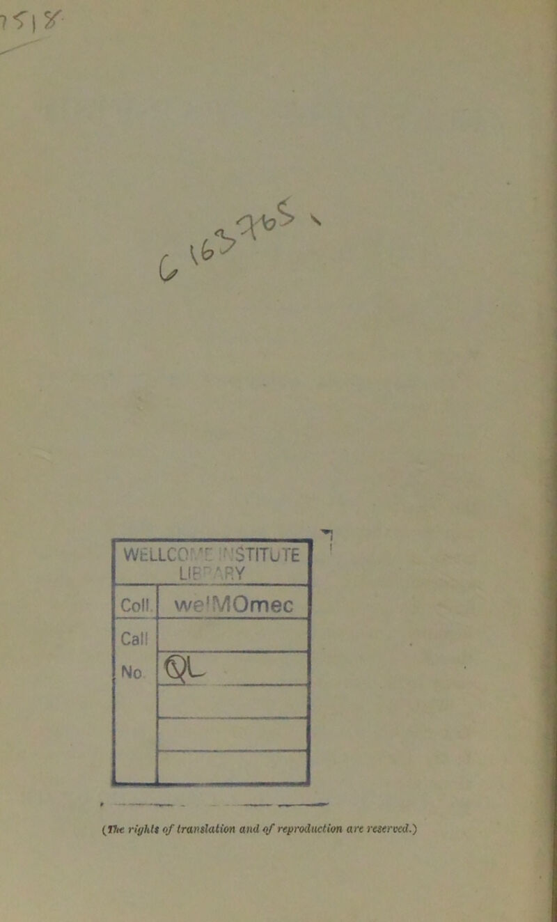 J'flsr c. \ WELLCCY ' ’STITuTE LIB-ARY Coll. we’MOmec Call No QL (T7i« Wy/if* of translation and of reproduction are reserved.)