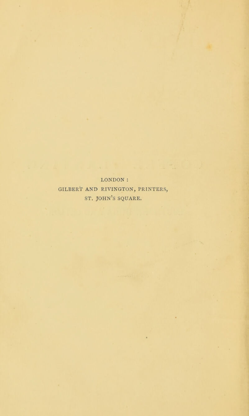 LONDON: GILBERT AND RIVINGTON, PRINTERS, ST. John’s square.