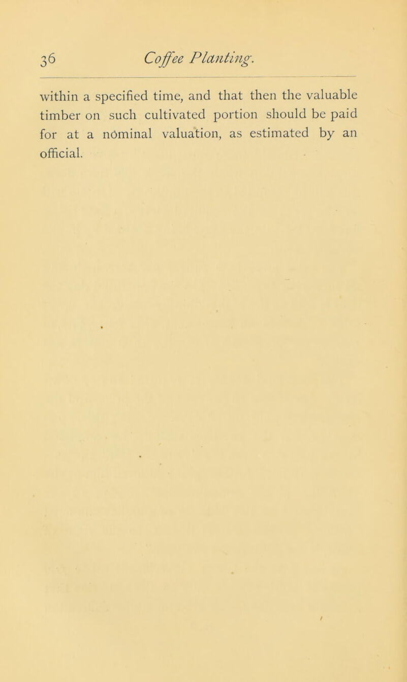 within a specified time, and that then the valuable timber on such cultivated portion should be paid for at a nominal valuation, as estimated by an official.