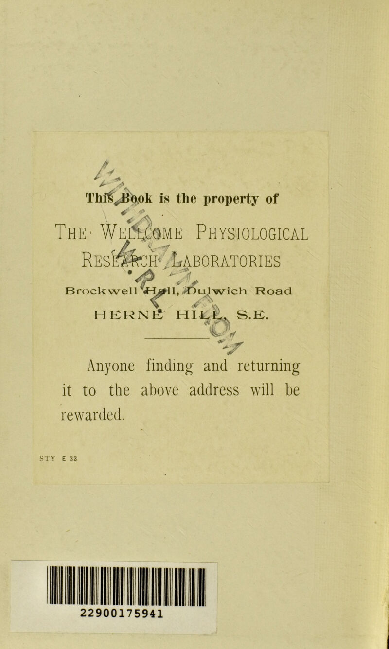 A Tln\l{ooli is the property of The' Wellcome Physiological REsmcfi*, Laboratories # > W ^ Ldt Brock well V^^ll’ ®u^wich Road HERNS I I I LL,, S.E. C H Anyone finding and returning it to the above address will be rewarded. STY E 22 22900175941