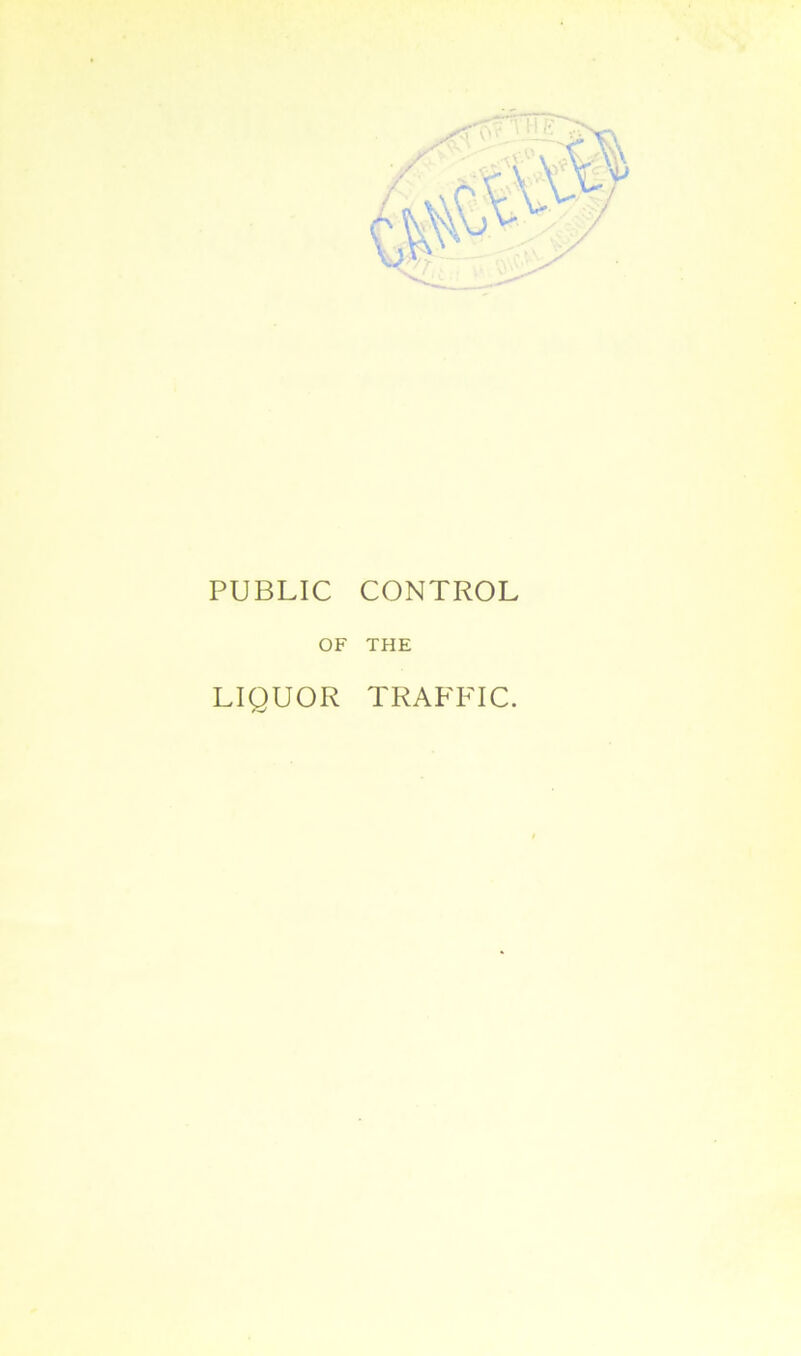 PUBLIC CONTROL OF THE LIQUOR TRAFFIC.