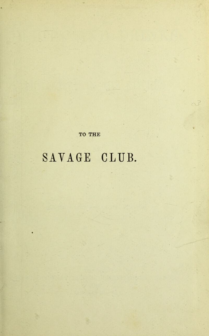 TO THE SAVAGE CLUB.