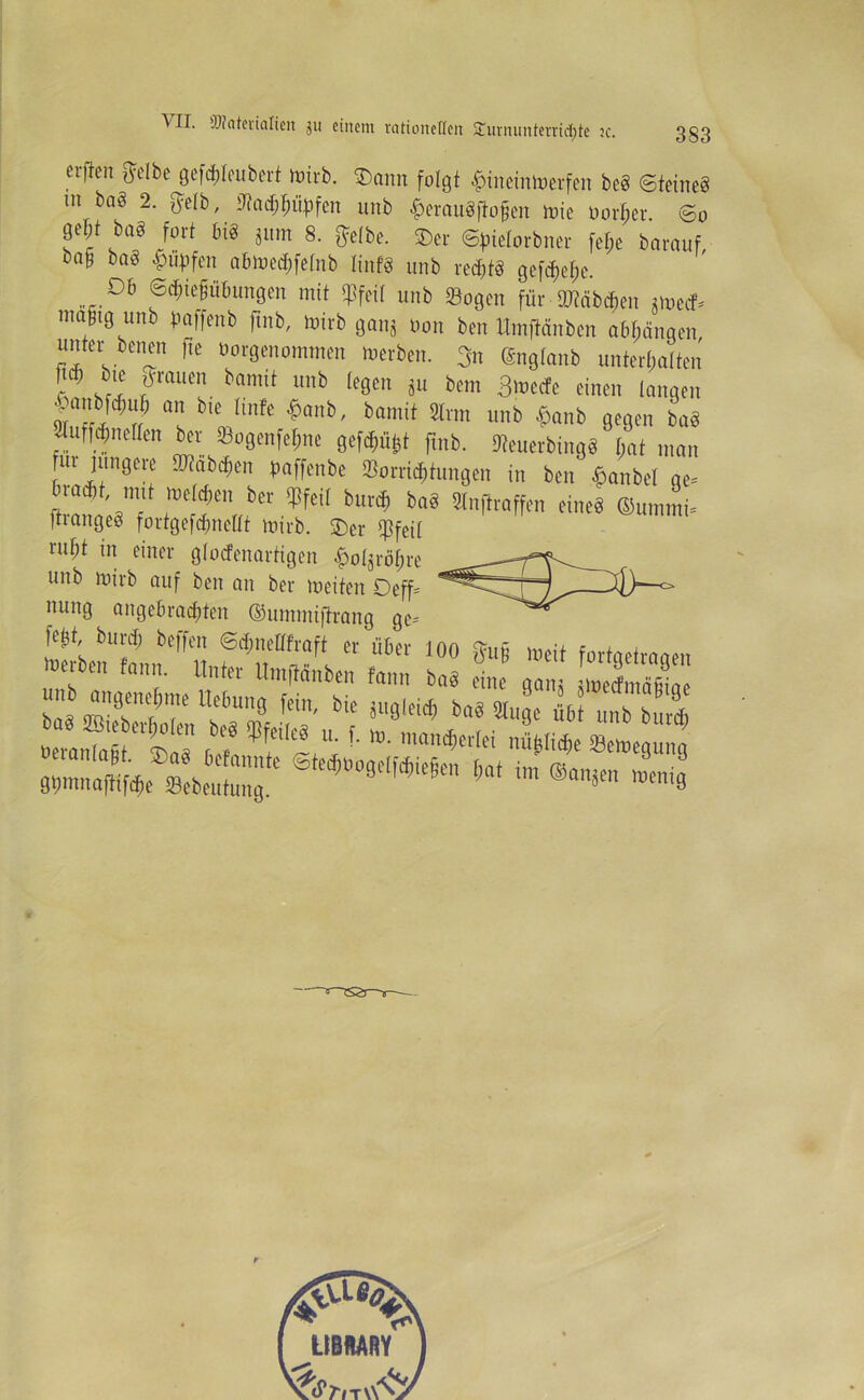 eifen ftetbe gefAteubert toirb. ©ann folgt ftnemtoafen beg ©teineg m bag 2. ftetb, SaApJtfen unb £eraugjioflen mie Dörfer ©o gel;t bag fort big gurn 8. ftetbe. ©er ©pielorbner fef;e barauf ba§ bag Rupfen abmeAfetnb linfg unb redjtg gcfd>ef)c. JDh ©Atemübungen mit «Pfeil unb Sogen für Stäbchen tmeef- ma§tg unb paffenb ftnb, mirb gang Oon ben Itmftänbcn abbänqen unter benen fte Oorgenommen »»erben. 3n (Sngtanb unterbatten ftd) bie grauen bannt unb (egen gu bem 3»»e<fe einen langen ^ anbfAub an bte tinfe £anb, bamit Srm unb £anb gegen bag Suff Anetten ber Sogenfet;ne gefAü^t ftnb. Seuerbingg t;at man ui lungere StabAen paffenbe SorriAtungen in ben $anbel ge= ftranae/f1 w**r,?“ .^ eineg ©ummi- sangeg fortgefdmettt mtrb. ©er Sfeit nttit in einer glocfenartigcn ^otgrö^re unb mirb auf ben an ber meiten Oeff= uung angebraAten ©ummiftrang ge- Werten*1 fann'^Utft,'“ «“'1 “ ?6cr 100 >»* fortBetmen • ttu ttmftanben fann bag eine qam tmedmäüiae bag 9vHTfT llebU1T9 ’CU1' bic 5lI0ieid) bag Suge übt unb burd;