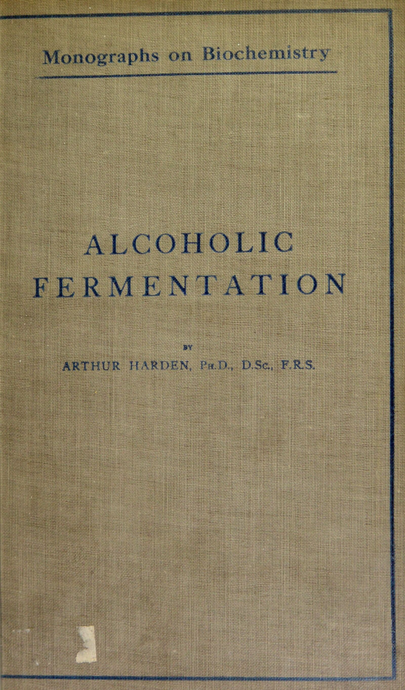 IHWIWaOlMOTIMWWIW*** Monog’raphs on Bioichemsstry •t ‘ .=1 ' •?!.>•■ •» 1 mT-<. ,'i , “t fi-s r. •1 3&: = !?' j?:. ■ - h ALCOHOLIC Ell’;]® •• — a 1 I • i. ‘•‘•i !. ;in:; ARTHUR HARPEN, rff.JD, D.S&. F.R.S. . s‘ ‘ I ; > 1- ^ »*» *) I>t », « ? q IjfjipJinr:; c r. *» «i :;r.rsK:i5i I'-JK’.;;:: ••H-Ijulu .. I -T iii!s;S;;ii; ■I': i .o :.:A 3 ‘ipijiii'iii r 1 I WJHli'iii:: hniii-i:! ;:i|: Ht:::::: » t I •=■ 1 i., 1 i-C-IHvl ■c'iiiii’j::: . . iliiliiiii .1 51; I-I;: piii'ii iiiiiliiiifiii’' 'jliiiiiiPpiiiiiii Pi li siilSfrii; ‘■■Mi;!-!!!:; ‘■i liiiiiiiifiiii ■ p V *H’n» ' • ■ ■ -L /:/;• ':L-v. • I-