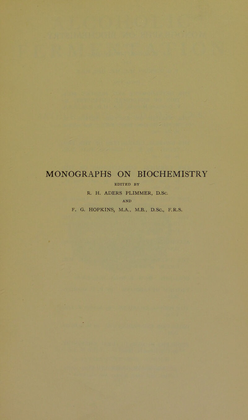 MONOGRAPHS ON BIOCHEMISTRY EDITED BY R. H. ADERS PLIMMER, D.Sc. AND F. G. HOPKINS, M.A., M.B., D.Sc., F.R.S.