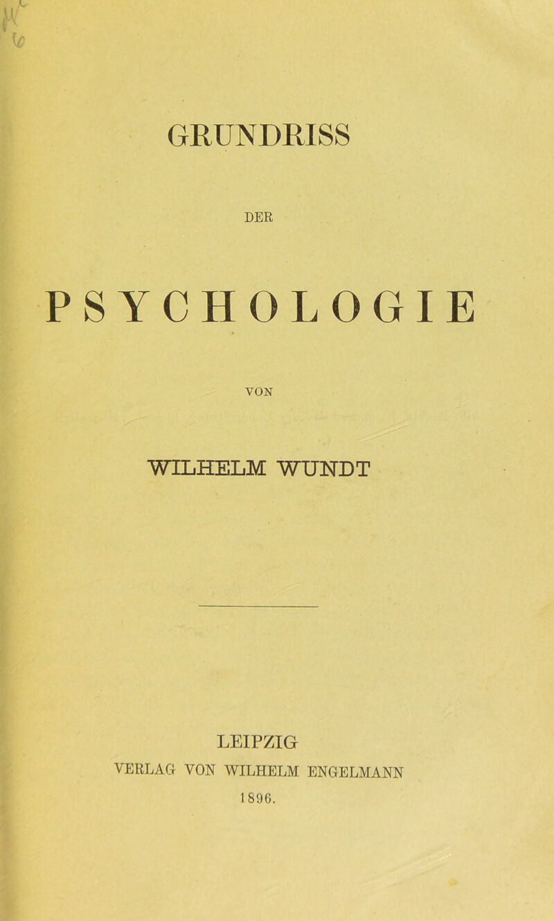 GRUNDRISS DER PSYCHOLOGIE VON WILHELM WUNDT LEIPZIG VERLAG VON WILHELM ENGELMANN 1896.