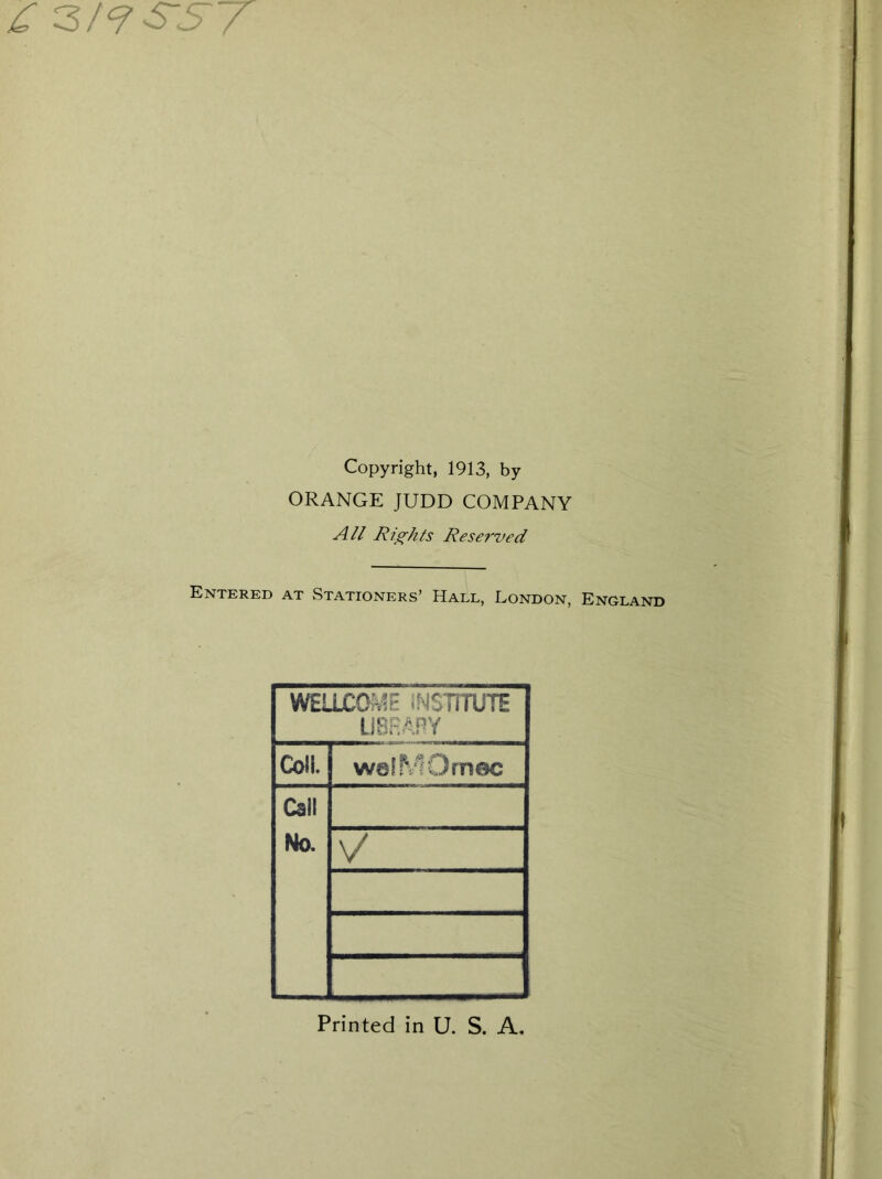 Copyright, 1913, by ORANGE JUDD COMPANY All Rights Reserved Entered at Stationers’ Hall, London, England WELLCOME INSTITUTE LIBRARY Coll. welM.Omec Call No.