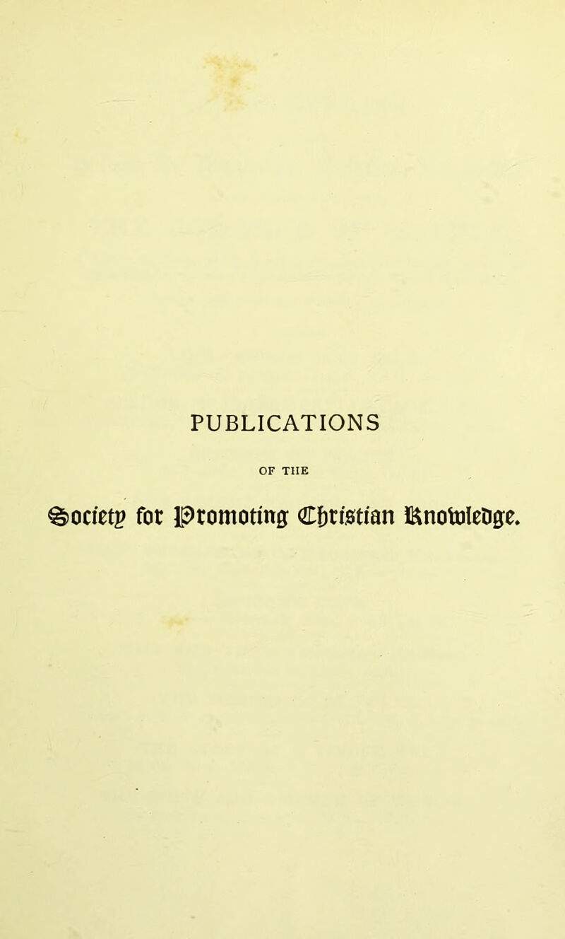 PUBLICATIONS OF T1IE g)0detp fot promoting: Christian iftnotoletJg;e.