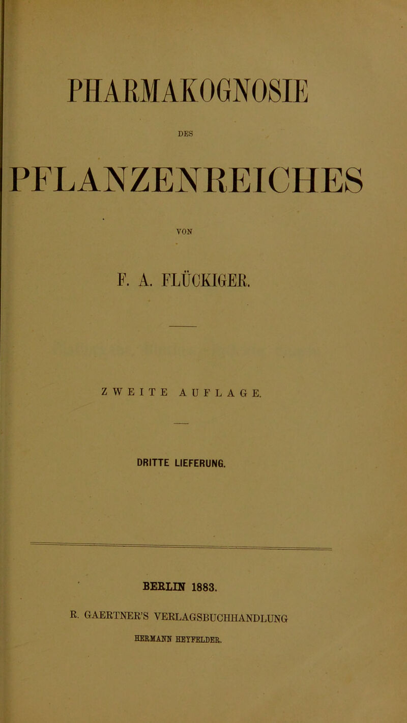 PHARMAKOGNOSIE PFLANZENREICHES VON F. A. FLÜCKIGER. ZWEITE AUFLAGE. DRITTE LIEFERUNG. BERLIN 1883. R. GAERTNER’S VERLAGSBUCHHANDLUNG HERMANN HEYFELDER.