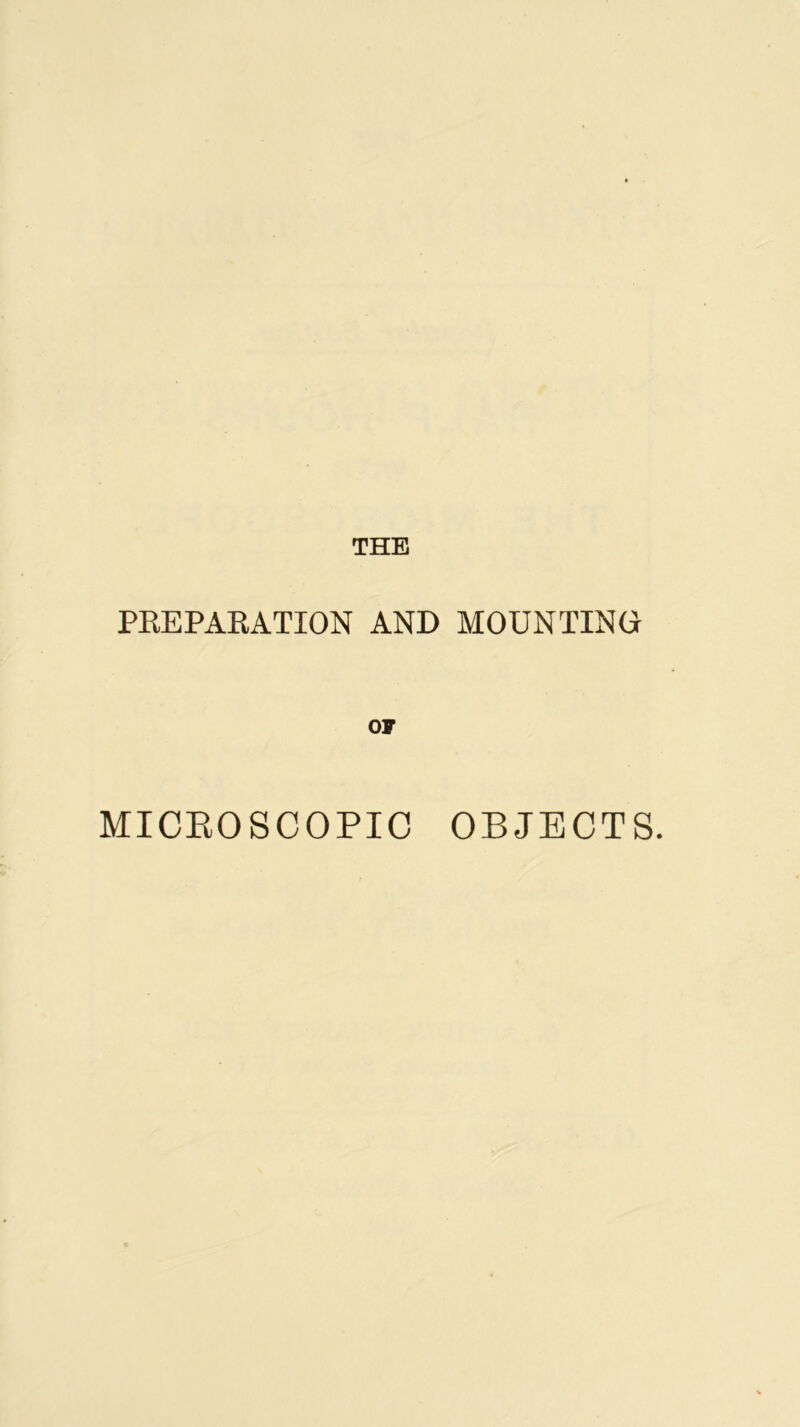 THE PREPARATION AND MOUNTING OF MICROSCOPIC OBJECTS.