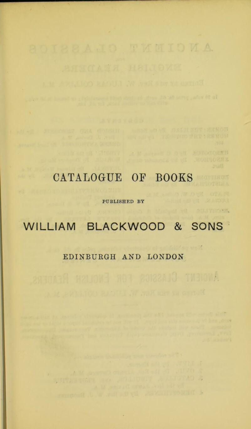 CATALOGUE OF BOOKS PUBLISHED BY WILLIAM BLACKWOOD & SONS EDINBURGH AND LONDON