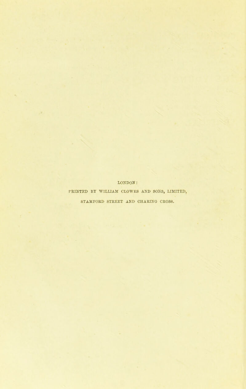 LONDON .* PRINTED BY WILLIAM CLOWES AND SONS, LIMITED, STAMFORD STREET AND CHARING CROSS.