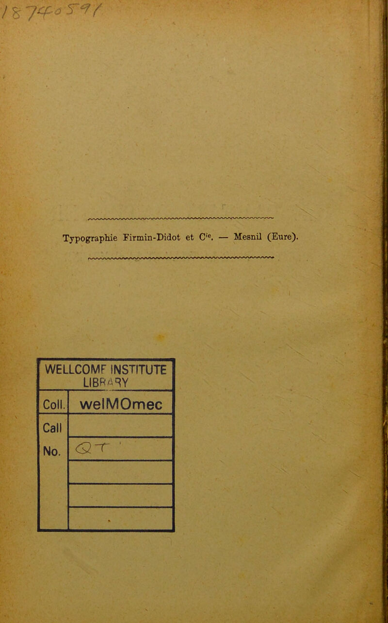 l^yq:.aT‘f/ r Typographie Firmin-Didot et C'®. — Mesnil (Eure). WELLCOMF INSTITUTE LIBR^RY Coll. welMOmec Call No. <3-r ■ • 1*
