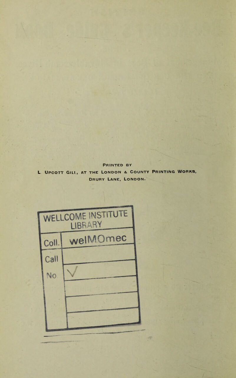 PRINTED 5V L Upcott Gili, at the London &. County Printing Works, Drury Lane, London.