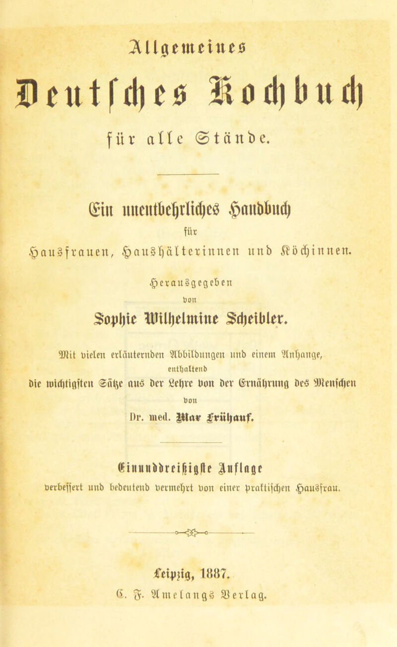 ?Ul0emeineö Deutfd)i^0 lod)bnd) für a 11 c (Stäube. (Sin nucutbebrlid)cö $nubbud) für §au»frauen, ^auStfältcxinnen unb ^5d)innen. .gjcrauigcgcben boit HUljeltnine Sdjeiblet. 5Rit üielen erläutcrnben ^Ibüilbimgcu mib einem ^InTjange, entljaltenb Die loiditigftcu Stiljc auö Dev yeüvc Don Dev lSTnnl)vuit(i De§ Wenfdie« boii I)v. ined. pinr ^viUiattf. ^inuub)irrif;ig|te liiflnge öerfaefjert unb faebcutenb nerine'^rt Don einer praftifd)en ^auSfrou. a. 5- Sfmeiangg 23erlag.