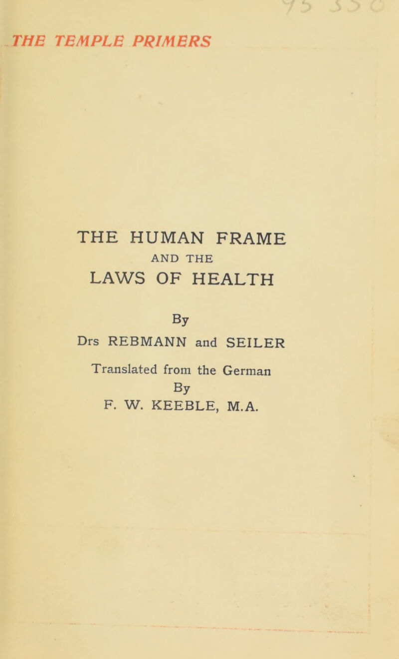 THE HUMAN FRAME AND THE LAWS OF HEALTH By Drs REBMANN and SEILER Translated from the German By F. W. KEEBLE, M.A.