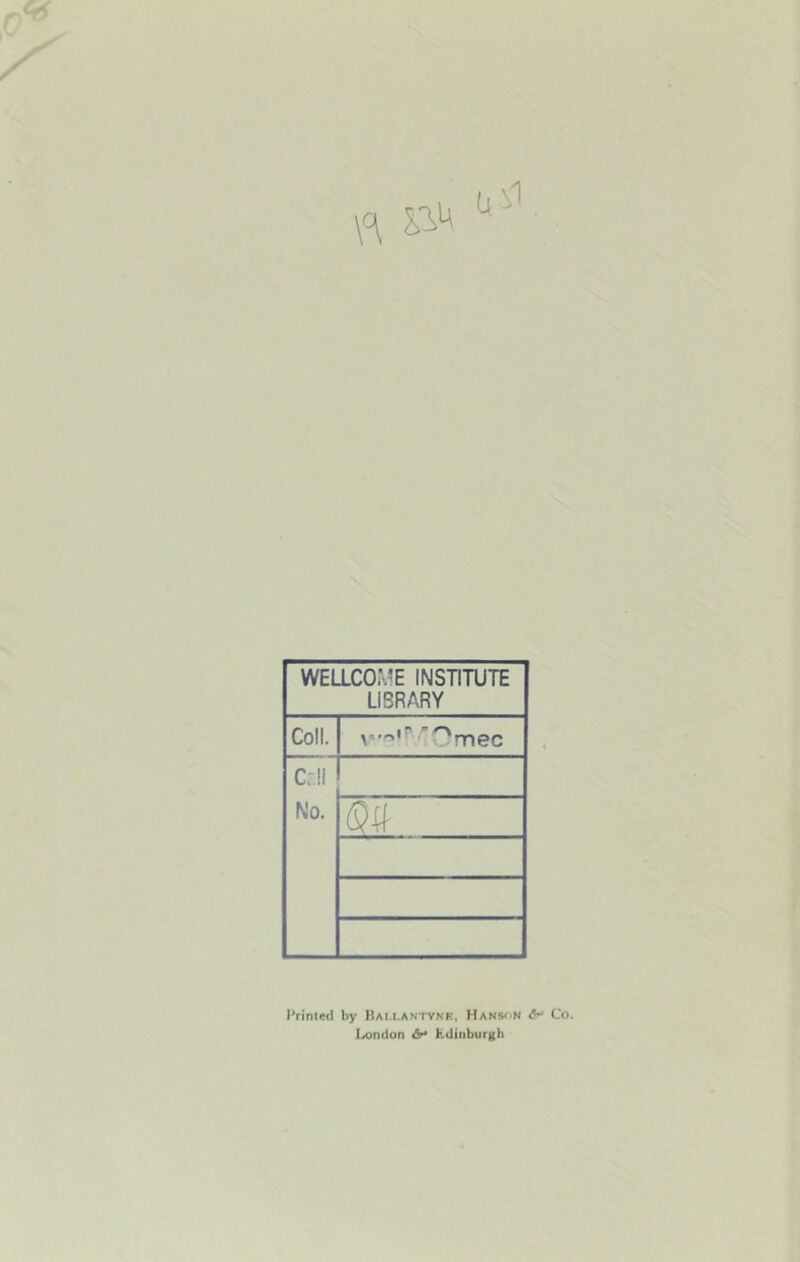 WELLCOME INSTITUTE LIBRARY Coll. in ro Umec Cr.ll No. m Printed by Bai-LANtynk, Hanson &• Co. Ixmdon b fcdinburgh